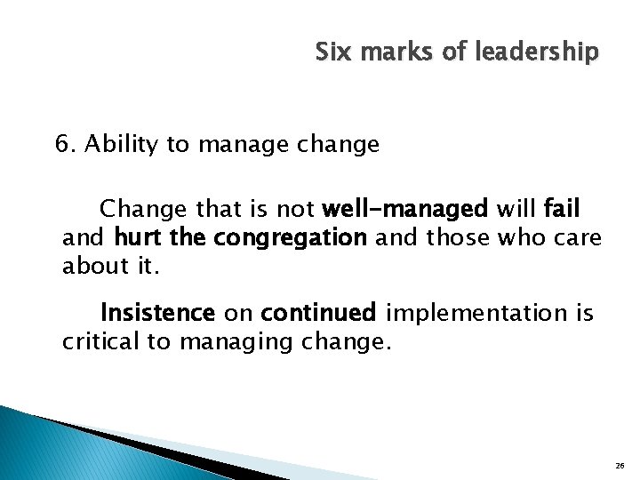 Six marks of leadership 6. Ability to manage change Change that is not well-managed