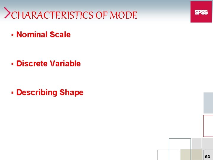 CHARACTERISTICS OF MODE § Nominal Scale § Discrete Variable § Describing Shape 93 