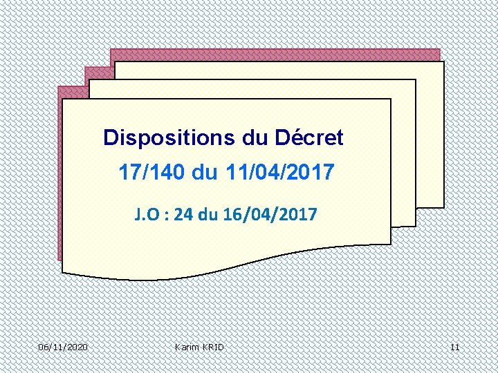 Dispositions du Décret 17/140 du 11/04/2017 J. O : 24 du 16/04/2017 06/11/2020 Karim