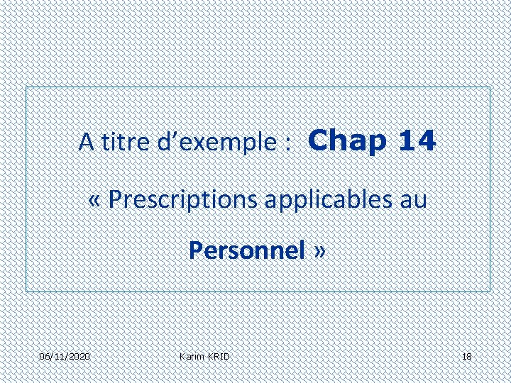 A titre d’exemple : Chap 14 « Prescriptions applicables au Personnel » 06/11/2020 Karim