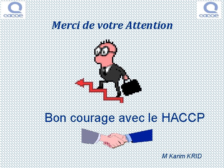 Merci de votre Attention Bon courage avec le HACCP M Karim KRID 