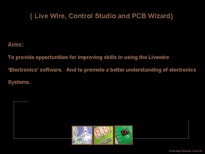 ( Live Wire, Control Studio and PCB Wizard) Aims: To provide opportunities for improving