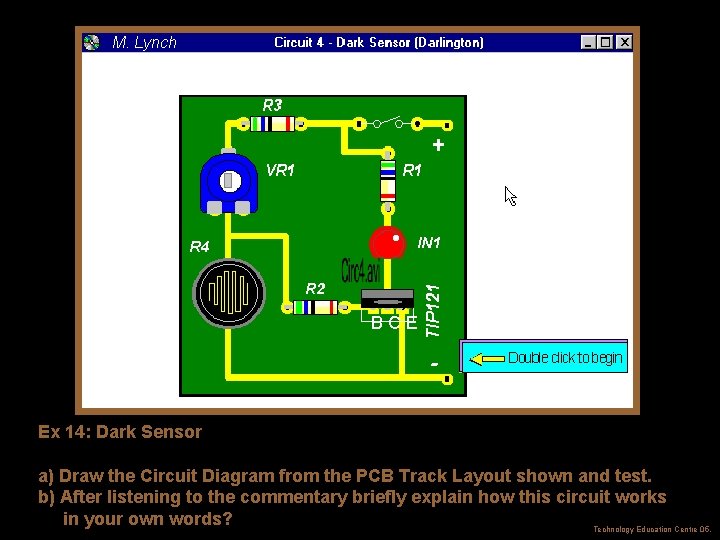 M. Lynch BCE Ex 14: Dark Sensor a) Draw the Circuit Diagram from the