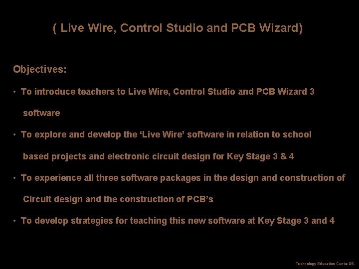 ( Live Wire, Control Studio and PCB Wizard) Objectives: • To introduce teachers to