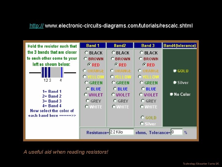 http: // www. electronic-circuits-diagrams. com/tutorials/rescalc. shtml A useful aid when reading resistors! Technology Education