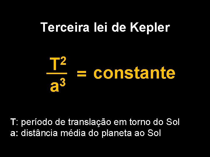 Terceira lei de Kepler 2 T 3 a = constante T: período de translação