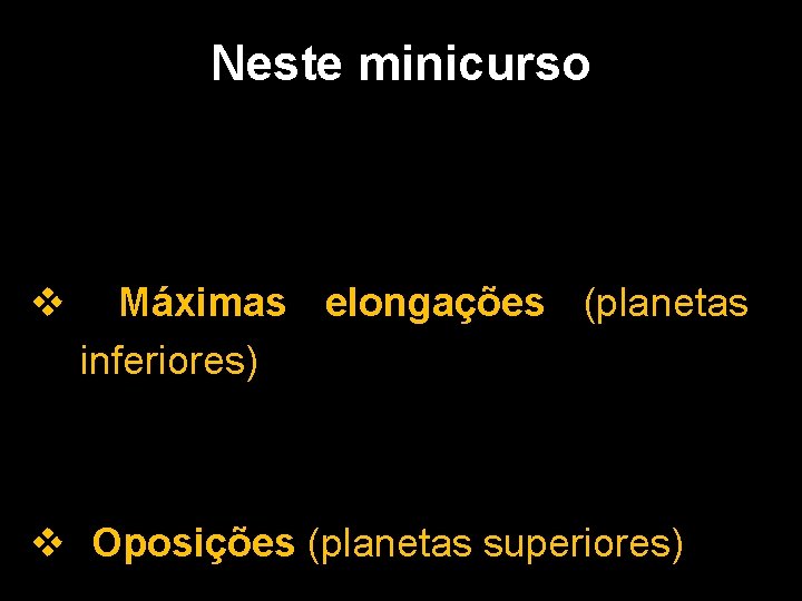 Neste minicurso v Máximas elongações (planetas inferiores) v Oposições (planetas superiores) 
