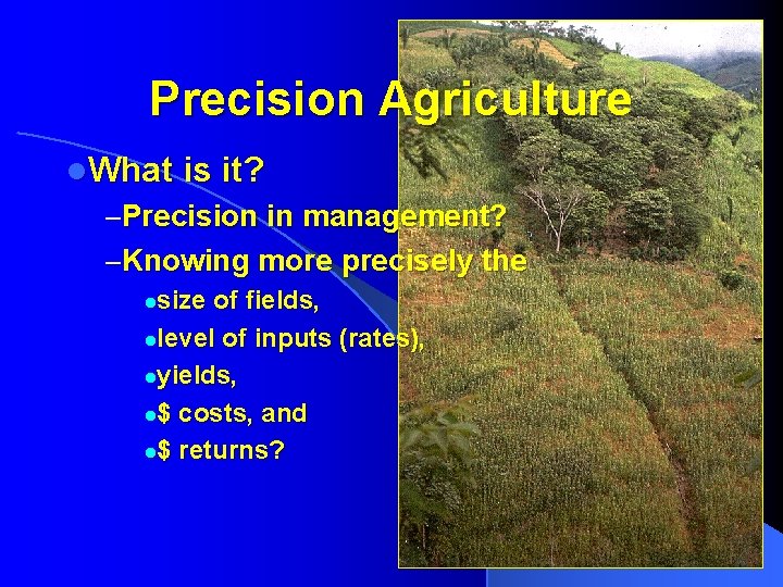 Precision Agriculture l. What is it? –Precision in management? –Knowing more precisely the size