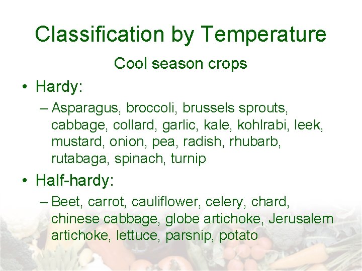 Classification by Temperature Cool season crops • Hardy: – Asparagus, broccoli, brussels sprouts, cabbage,