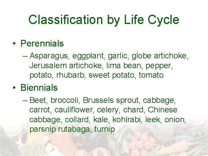 Classification by Life Cycle • Perennials – Asparagus, eggplant, garlic, globe artichoke, Jerusalem artichoke,