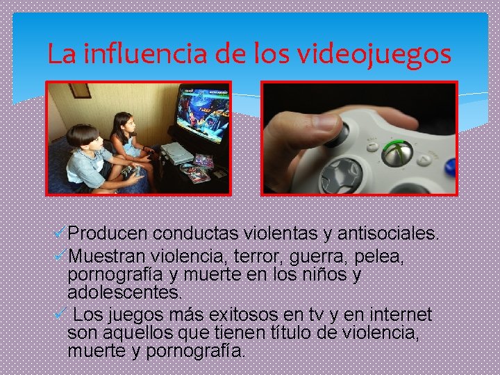 La influencia de los videojuegos üProducen conductas violentas y antisociales. üMuestran violencia, terror, guerra,
