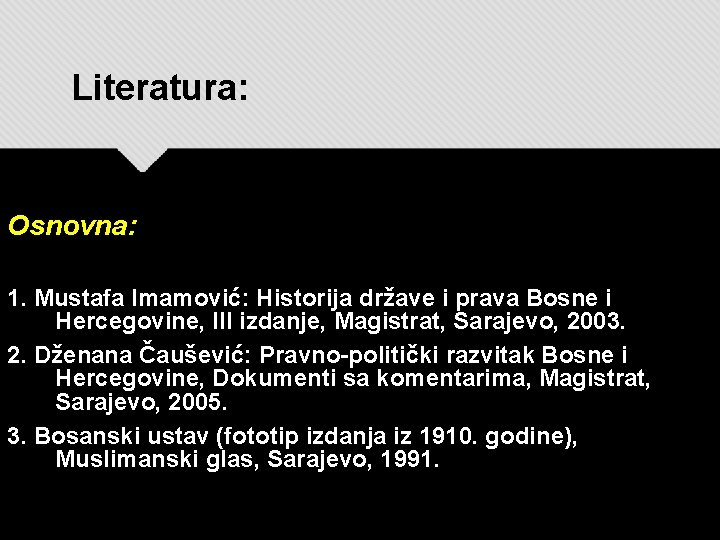 Literatura: Osnovna: 1. Mustafa Imamović: Historija države i prava Bosne i Hercegovine, III izdanje,