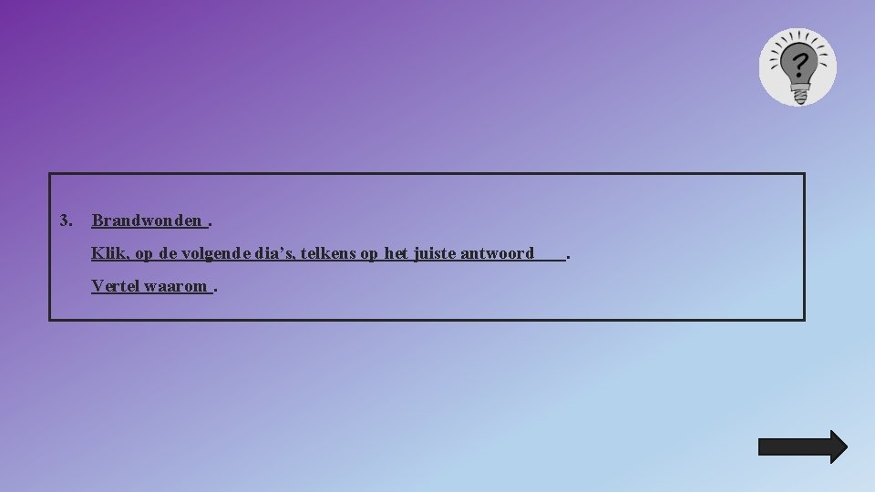 3. Brandwonden. Klik, op de volgende dia’s, telkens op het juiste antwoord Vertel waarom.