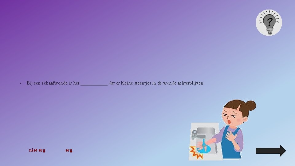 - Bij een schaafwonde is het ______ dat er kleine steentjes in de wonde