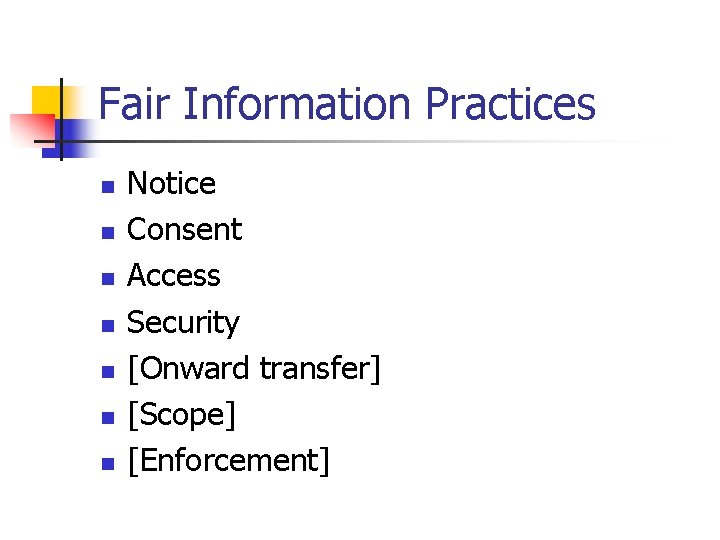 Fair Information Practices n n n n Notice Consent Access Security [Onward transfer] [Scope]