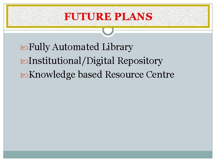 FUTURE PLANS Fully Automated Library Institutional/Digital Repository Knowledge based Resource Centre 