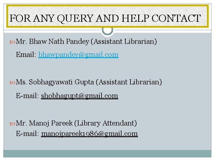 FOR ANY QUERY AND HELP CONTACT Mr. Bhaw Nath Pandey (Assistant Librarian) Email: bhawpandey@gmail.
