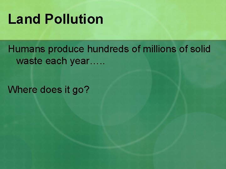 Land Pollution Humans produce hundreds of millions of solid waste each year…. . Where