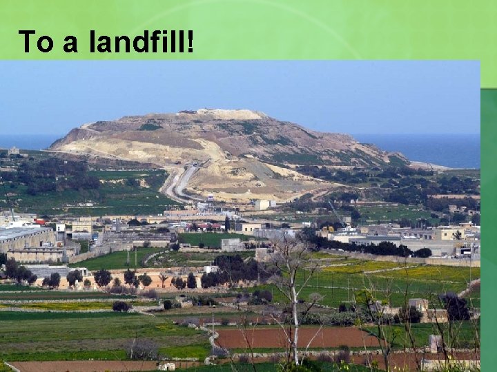 To a landfill! 