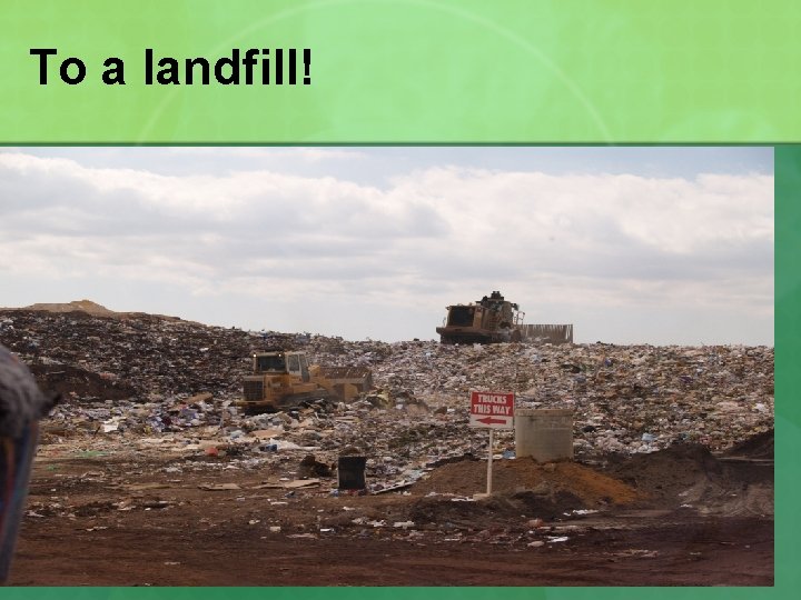 To a landfill! 