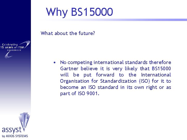 Why BS 15000 What about the future? • No competing international standards therefore Gartner