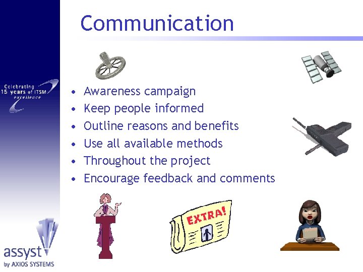 Communication • • • Awareness campaign Keep people informed Outline reasons and benefits Use