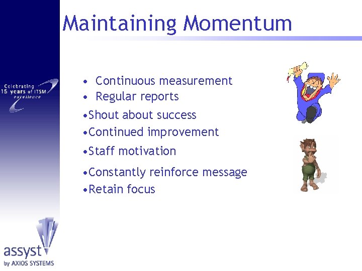 Maintaining Momentum • Continuous measurement • Regular reports • Shout about success • Continued