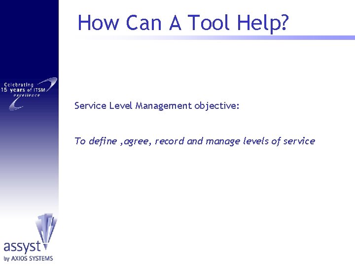 How Can A Tool Help? Service Level Management objective: To define , agree, record