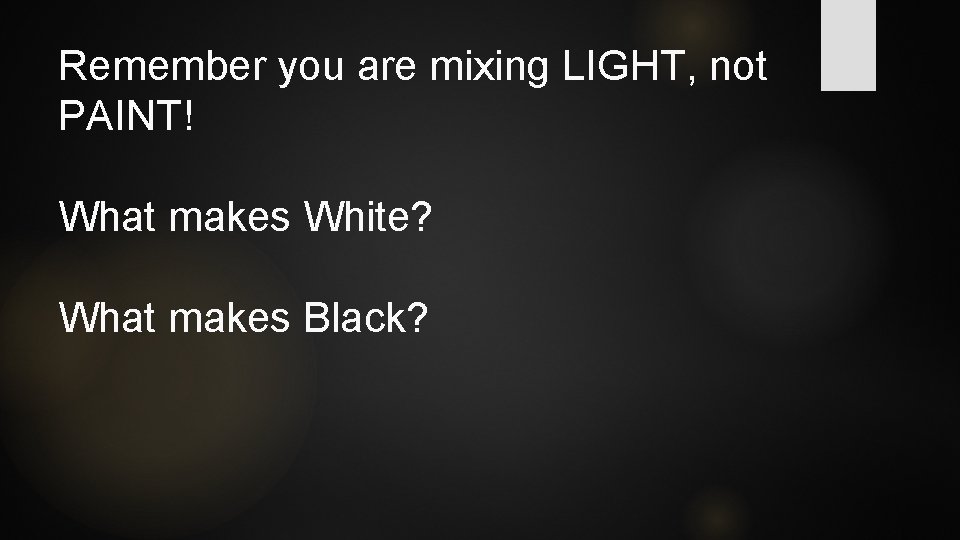 Remember you are mixing LIGHT, not PAINT! What makes White? What makes Black? 