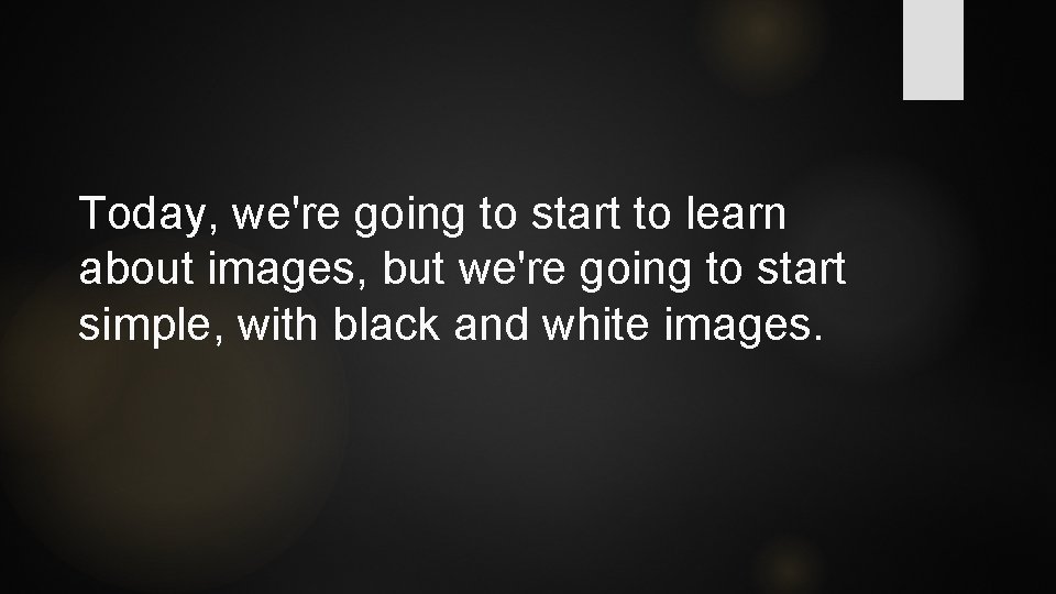 Today, we're going to start to learn about images, but we're going to start Today, we're going to start to learn about images, but we're going to start