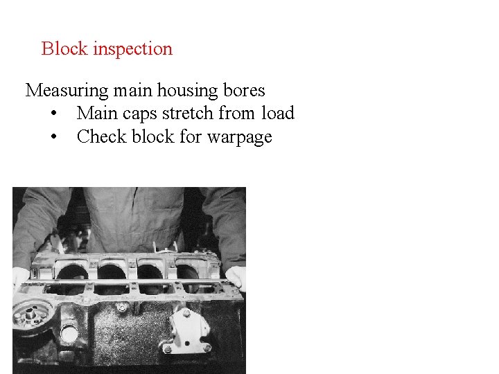 Block inspection Measuring main housing bores • Main caps stretch from load • Check Block inspection Measuring main housing bores • Main caps stretch from load • Check