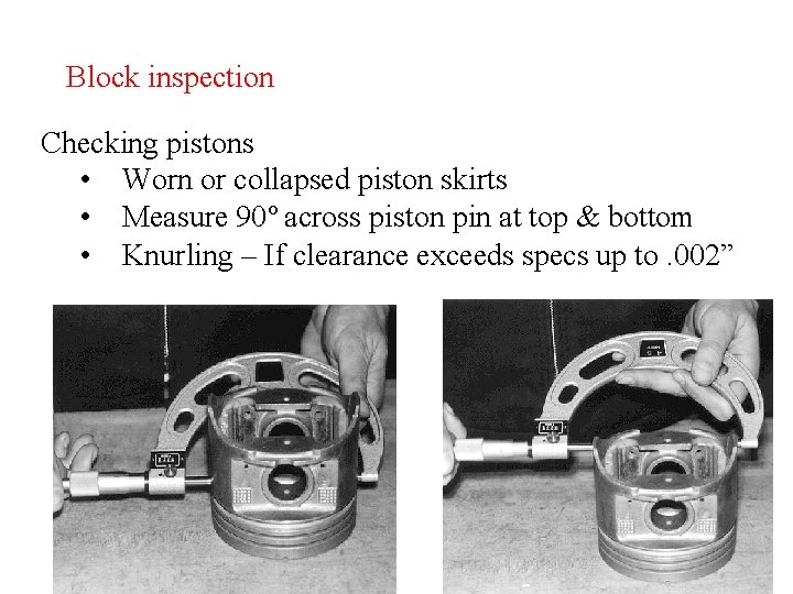 Block inspection Checking pistons • Worn or collapsed piston skirts • Measure 90º across Block inspection Checking pistons • Worn or collapsed piston skirts • Measure 90º across