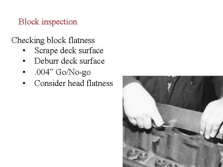 Block inspection Checking block flatness • Scrape deck surface • Deburr deck surface • Block inspection Checking block flatness • Scrape deck surface • Deburr deck surface •