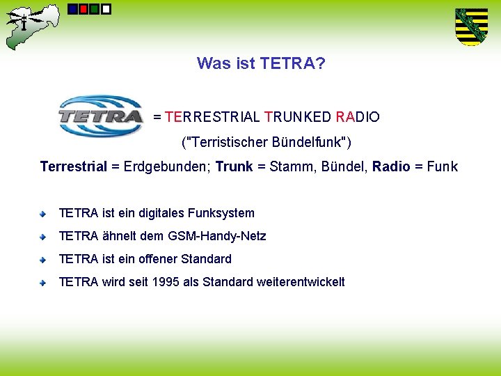 Was ist TETRA? = TERRESTRIAL TRUNKED RADIO ("Terristischer Bündelfunk") Terrestrial = Erdgebunden; Trunk =