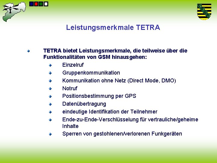 Leistungsmerkmale TETRA bietet Leistungsmerkmale, die teilweise über die Funktionalitäten von GSM hinausgehen: Einzelruf Gruppenkommunikation