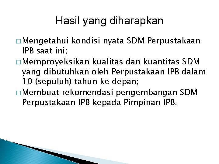 Hasil yang diharapkan � Mengetahui kondisi nyata SDM Perpustakaan IPB saat ini; � Memproyeksikan