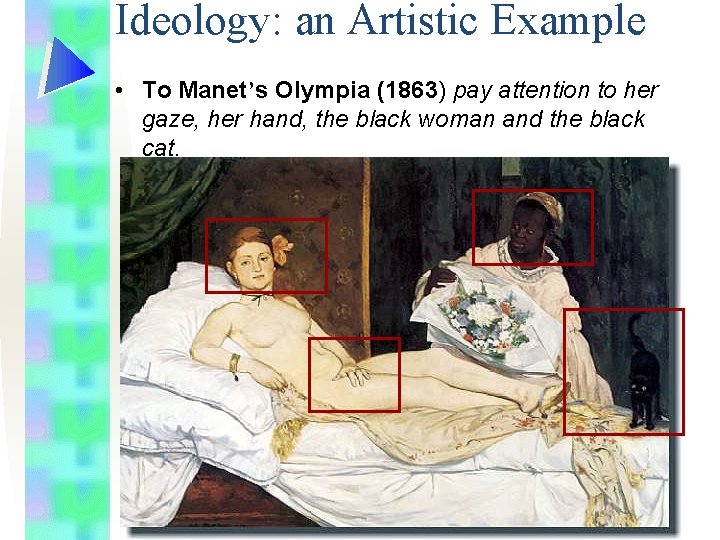 Ideology: an Artistic Example • To Manet’s Olympia (1863) pay attention to her gaze,