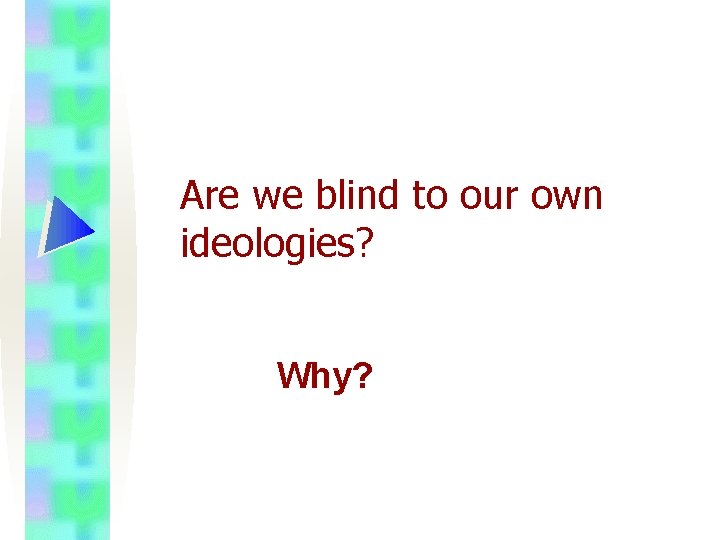 Are we blind to our own ideologies? Why? 