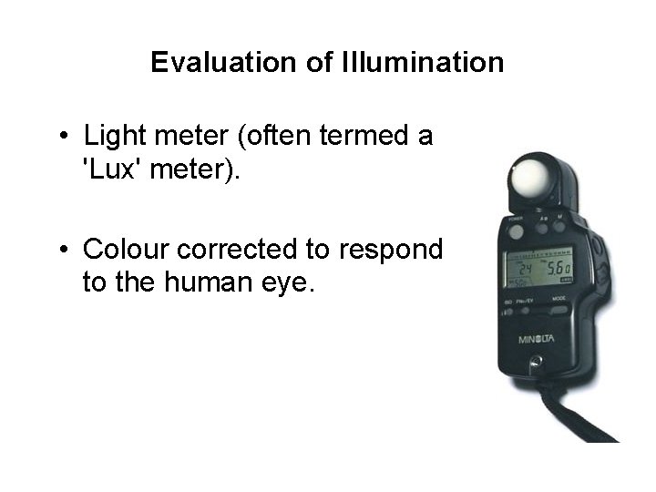 Evaluation of Illumination • Light meter (often termed a 'Lux' meter). • Colour corrected