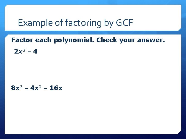 Example of factoring by GCF Factor each polynomial. Check your answer. 2 x 2
