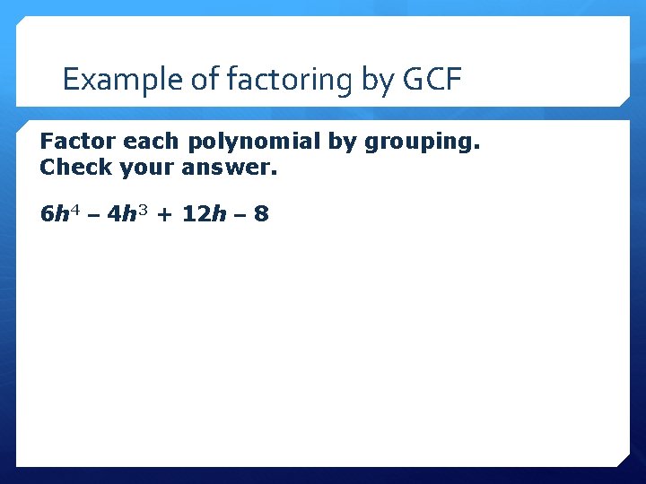 Example of factoring by GCF Factor each polynomial by grouping. Check your answer. 6