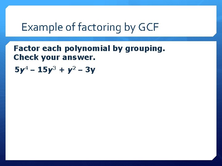 Example of factoring by GCF Factor each polynomial by grouping. Check your answer. 5