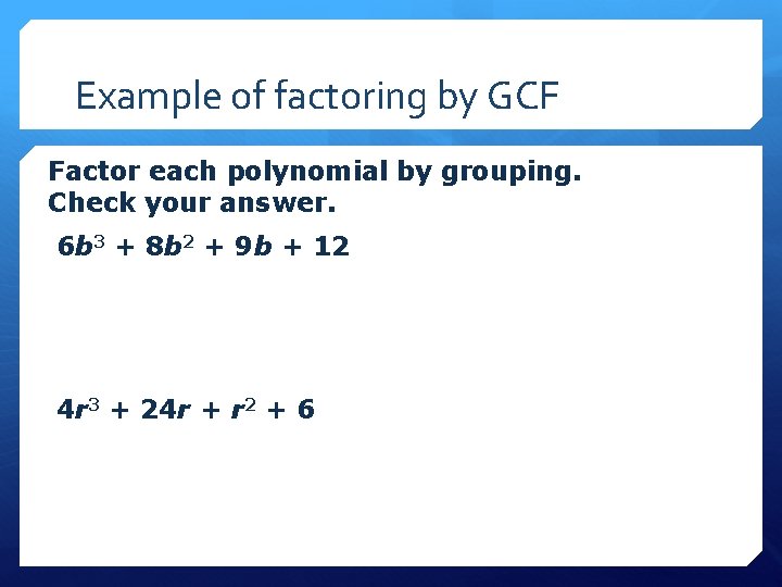 Example of factoring by GCF Factor each polynomial by grouping. Check your answer. 6