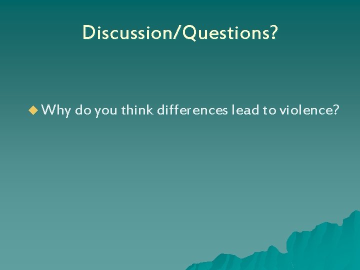 Discussion/Questions? u Why do you think differences lead to violence? 