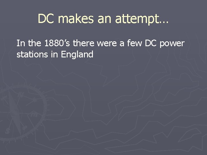 DC makes an attempt… In the 1880’s there were a few DC power stations