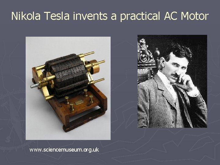 Nikola Tesla invents a practical AC Motor www. sciencemuseum. org. uk 