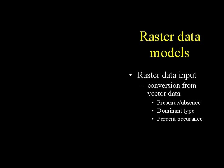Raster data models • Raster data input – conversion from vector data • Presence/absence Raster data models • Raster data input – conversion from vector data • Presence/absence