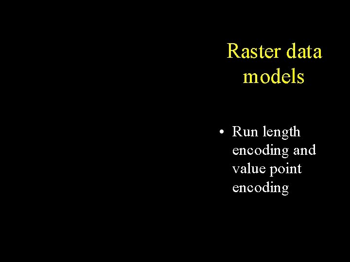 Raster data models • Run length encoding and value point encoding Raster data models • Run length encoding and value point encoding
