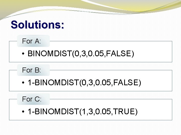 Solutions: For A: • BINOMDIST(0, 3, 0. 05, FALSE) For B: • 1 -BINOMDIST(0,