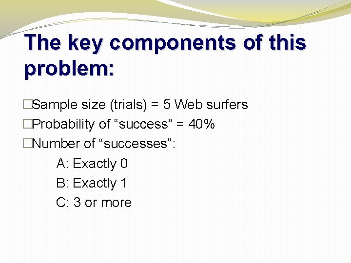 The key components of this problem: �Sample size (trials) = 5 Web surfers �Probability